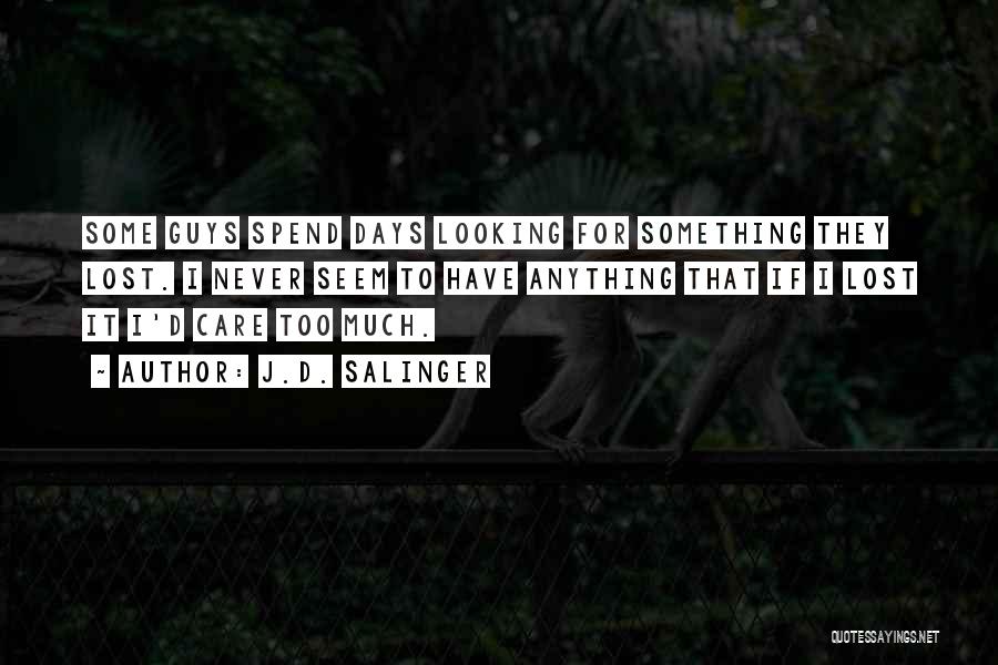 J.D. Salinger Quotes: Some Guys Spend Days Looking For Something They Lost. I Never Seem To Have Anything That If I Lost It