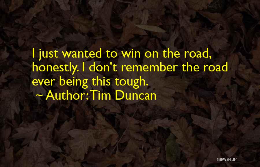 Tim Duncan Quotes: I Just Wanted To Win On The Road, Honestly. I Don't Remember The Road Ever Being This Tough.