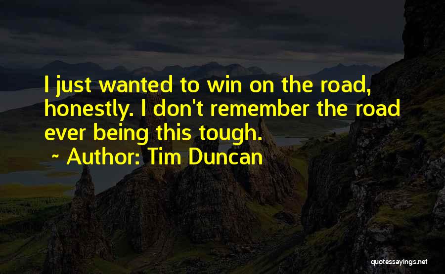 Tim Duncan Quotes: I Just Wanted To Win On The Road, Honestly. I Don't Remember The Road Ever Being This Tough.