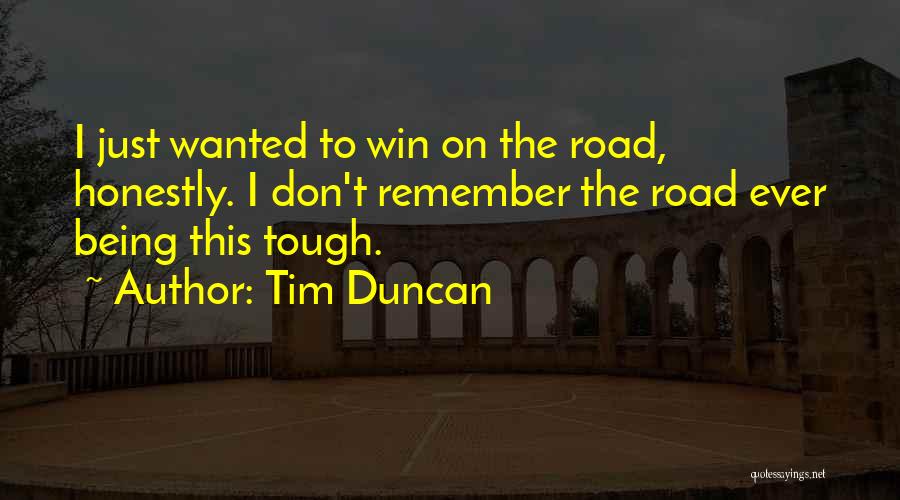 Tim Duncan Quotes: I Just Wanted To Win On The Road, Honestly. I Don't Remember The Road Ever Being This Tough.