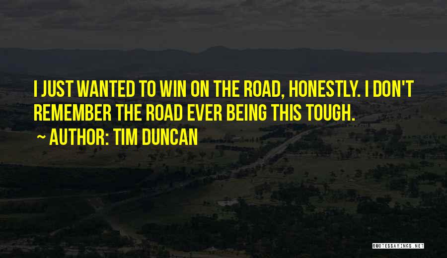 Tim Duncan Quotes: I Just Wanted To Win On The Road, Honestly. I Don't Remember The Road Ever Being This Tough.