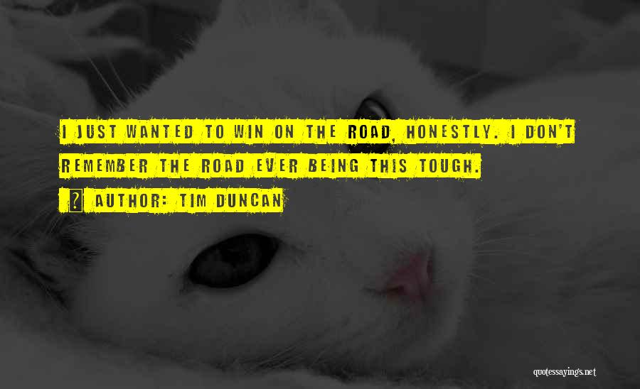 Tim Duncan Quotes: I Just Wanted To Win On The Road, Honestly. I Don't Remember The Road Ever Being This Tough.