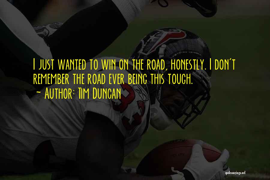 Tim Duncan Quotes: I Just Wanted To Win On The Road, Honestly. I Don't Remember The Road Ever Being This Tough.