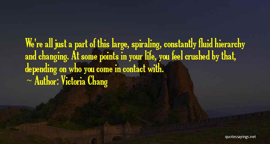 Victoria Chang Quotes: We're All Just A Part Of This Large, Spiraling, Constantly Fluid Hierarchy And Changing. At Some Points In Your Life,