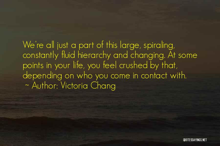 Victoria Chang Quotes: We're All Just A Part Of This Large, Spiraling, Constantly Fluid Hierarchy And Changing. At Some Points In Your Life,