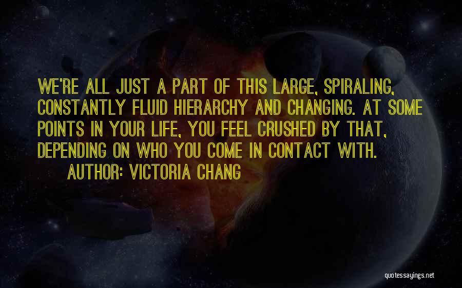 Victoria Chang Quotes: We're All Just A Part Of This Large, Spiraling, Constantly Fluid Hierarchy And Changing. At Some Points In Your Life,