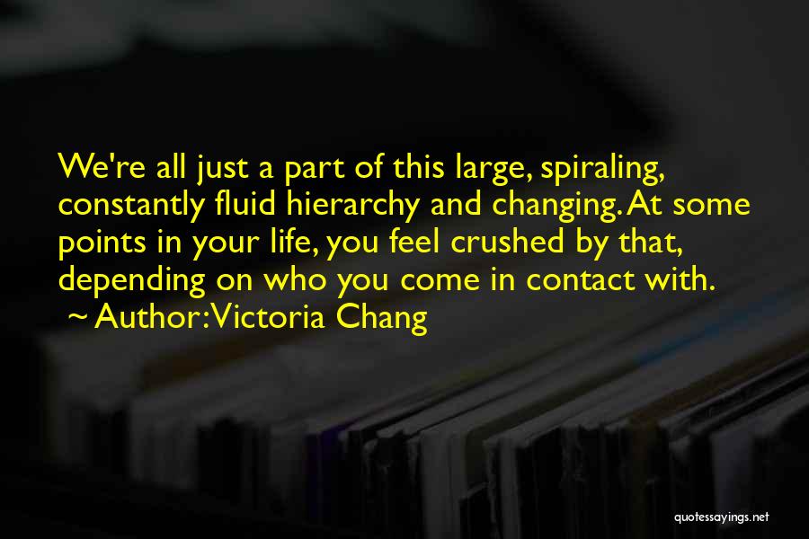Victoria Chang Quotes: We're All Just A Part Of This Large, Spiraling, Constantly Fluid Hierarchy And Changing. At Some Points In Your Life,