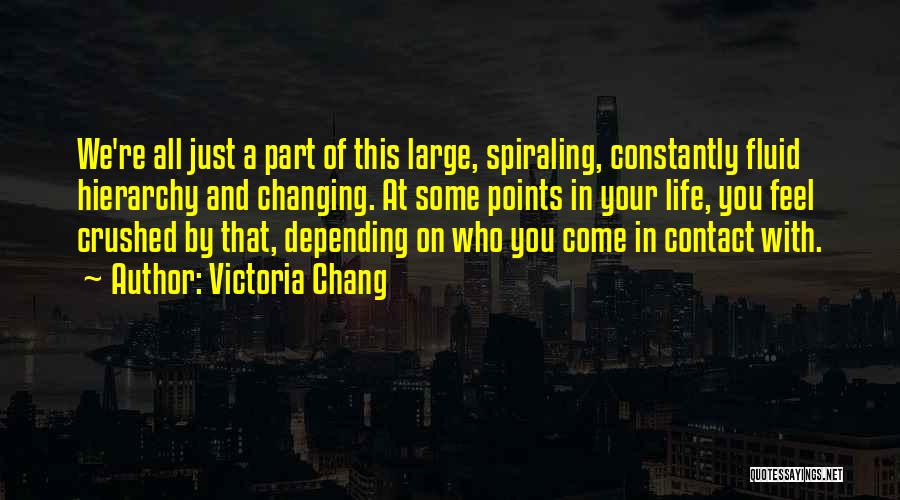 Victoria Chang Quotes: We're All Just A Part Of This Large, Spiraling, Constantly Fluid Hierarchy And Changing. At Some Points In Your Life,