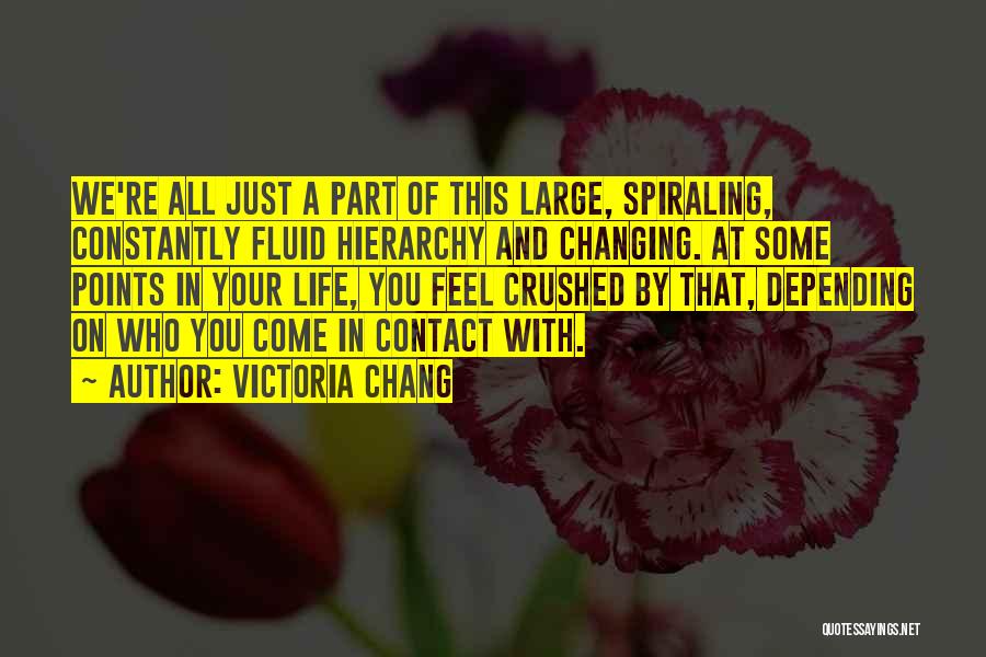 Victoria Chang Quotes: We're All Just A Part Of This Large, Spiraling, Constantly Fluid Hierarchy And Changing. At Some Points In Your Life,