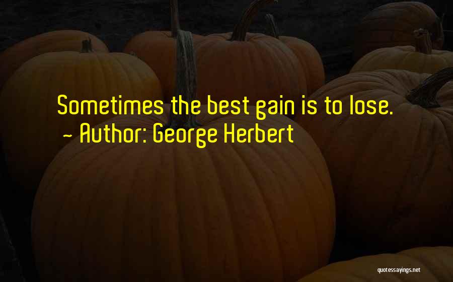George Herbert Quotes: Sometimes The Best Gain Is To Lose.
