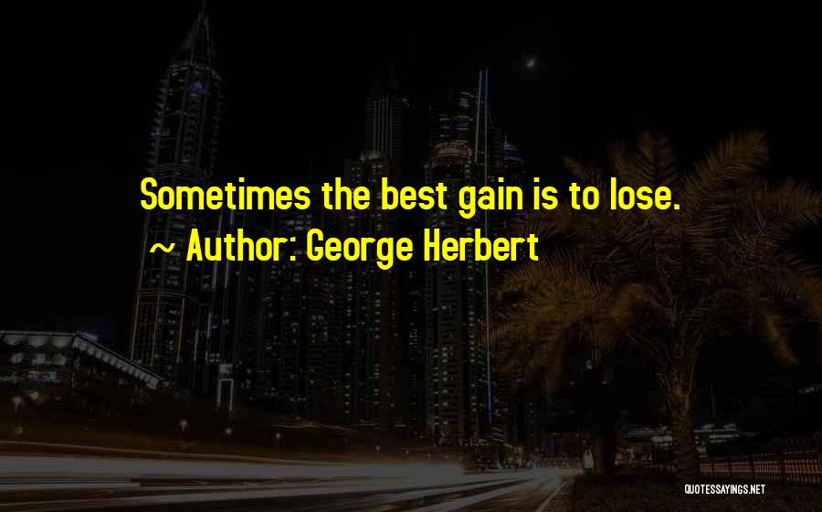 George Herbert Quotes: Sometimes The Best Gain Is To Lose.