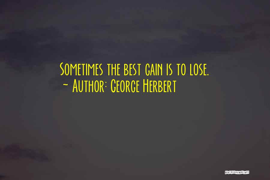 George Herbert Quotes: Sometimes The Best Gain Is To Lose.