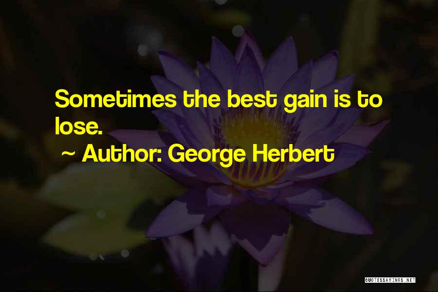 George Herbert Quotes: Sometimes The Best Gain Is To Lose.