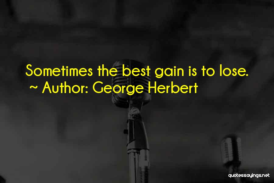 George Herbert Quotes: Sometimes The Best Gain Is To Lose.