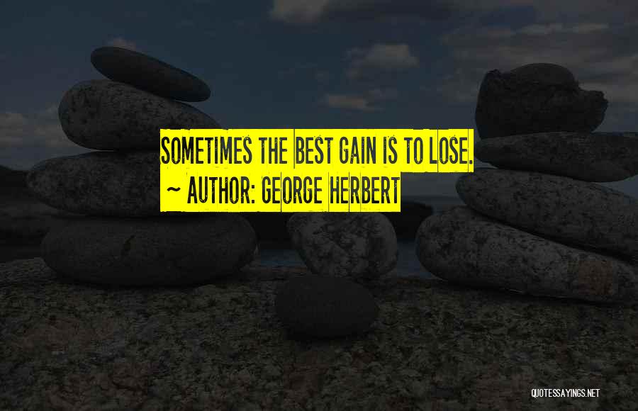 George Herbert Quotes: Sometimes The Best Gain Is To Lose.