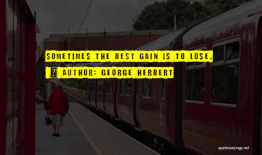 George Herbert Quotes: Sometimes The Best Gain Is To Lose.