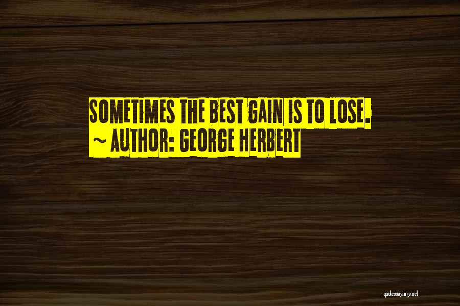 George Herbert Quotes: Sometimes The Best Gain Is To Lose.