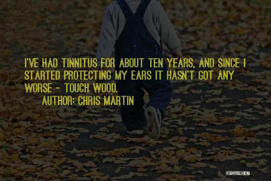 Chris Martin Quotes: I've Had Tinnitus For About Ten Years, And Since I Started Protecting My Ears It Hasn't Got Any Worse -