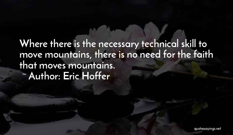Eric Hoffer Quotes: Where There Is The Necessary Technical Skill To Move Mountains, There Is No Need For The Faith That Moves Mountains.
