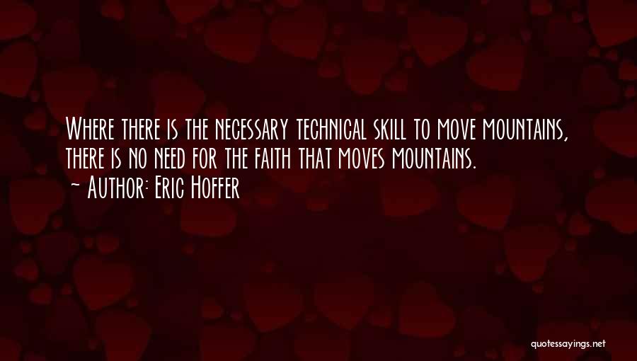 Eric Hoffer Quotes: Where There Is The Necessary Technical Skill To Move Mountains, There Is No Need For The Faith That Moves Mountains.