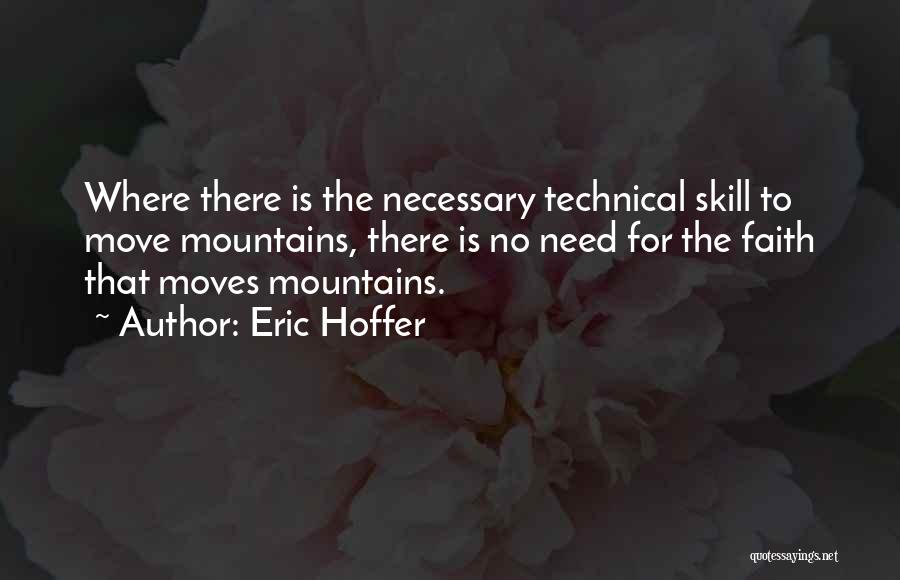 Eric Hoffer Quotes: Where There Is The Necessary Technical Skill To Move Mountains, There Is No Need For The Faith That Moves Mountains.