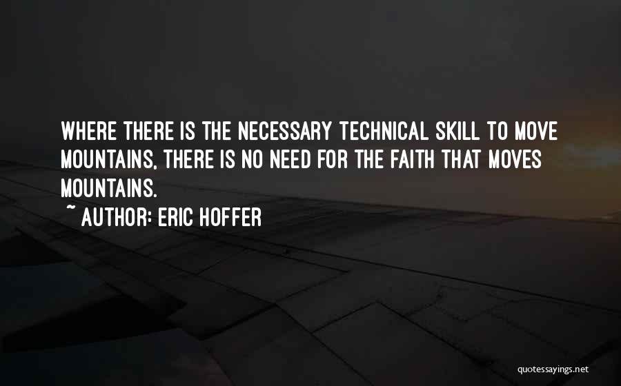 Eric Hoffer Quotes: Where There Is The Necessary Technical Skill To Move Mountains, There Is No Need For The Faith That Moves Mountains.