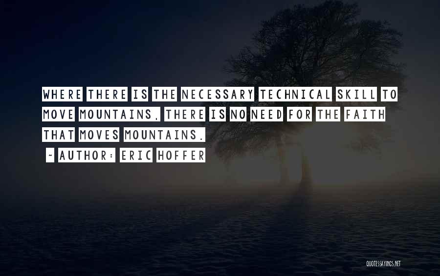 Eric Hoffer Quotes: Where There Is The Necessary Technical Skill To Move Mountains, There Is No Need For The Faith That Moves Mountains.