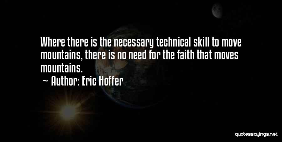 Eric Hoffer Quotes: Where There Is The Necessary Technical Skill To Move Mountains, There Is No Need For The Faith That Moves Mountains.