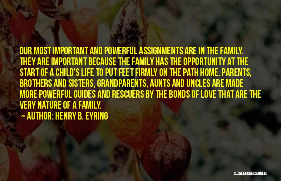 Henry B. Eyring Quotes: Our Most Important And Powerful Assignments Are In The Family. They Are Important Because The Family Has The Opportunity At