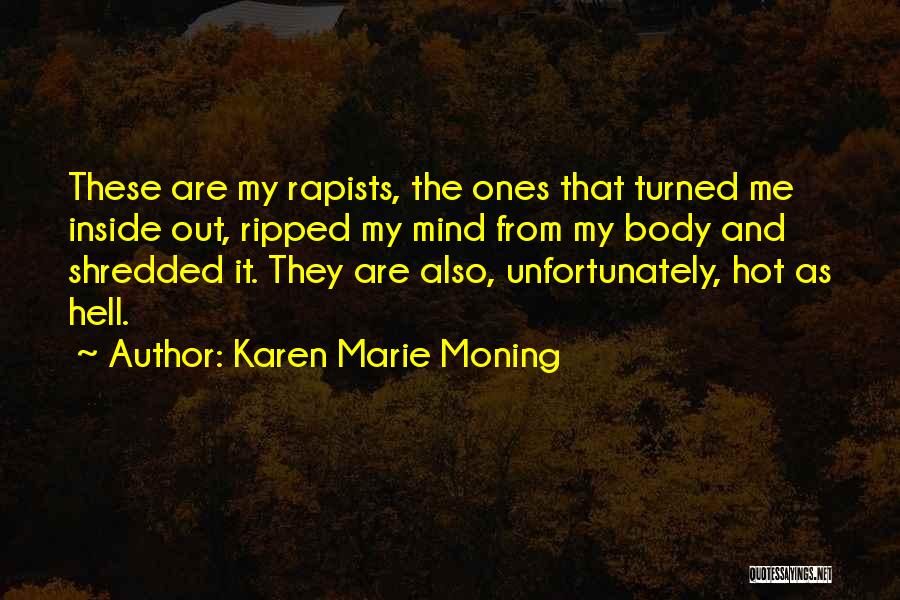 Karen Marie Moning Quotes: These Are My Rapists, The Ones That Turned Me Inside Out, Ripped My Mind From My Body And Shredded It.