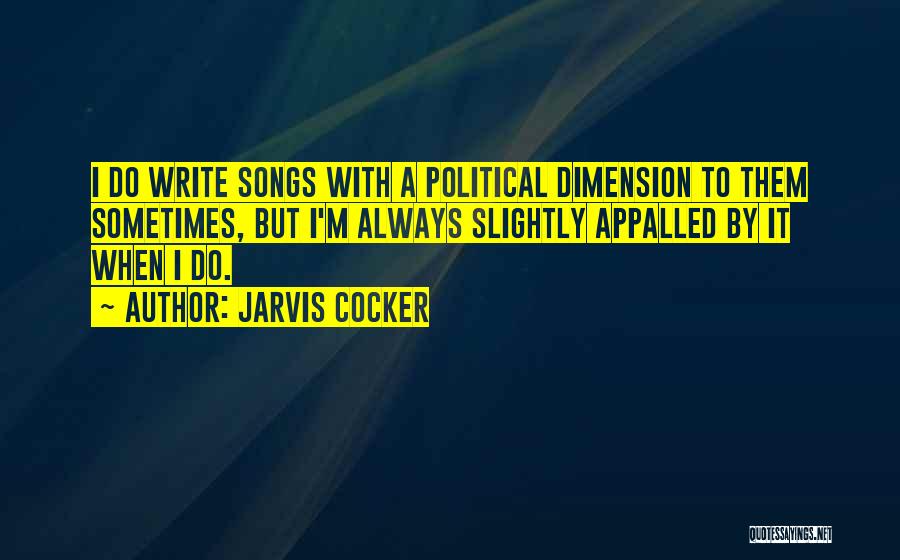 Jarvis Cocker Quotes: I Do Write Songs With A Political Dimension To Them Sometimes, But I'm Always Slightly Appalled By It When I