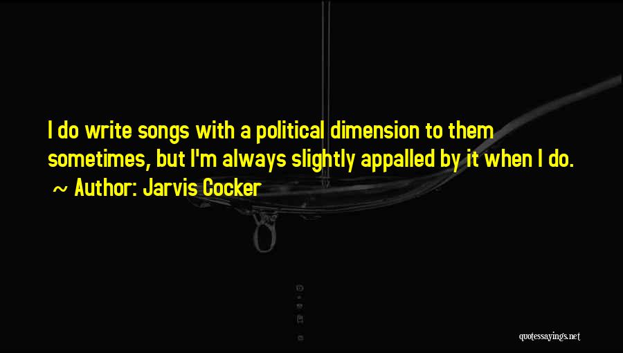 Jarvis Cocker Quotes: I Do Write Songs With A Political Dimension To Them Sometimes, But I'm Always Slightly Appalled By It When I