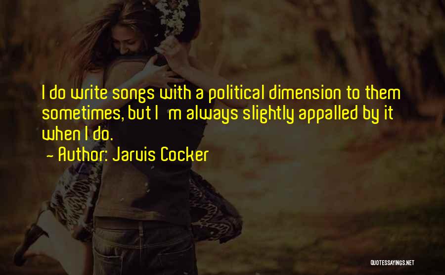 Jarvis Cocker Quotes: I Do Write Songs With A Political Dimension To Them Sometimes, But I'm Always Slightly Appalled By It When I