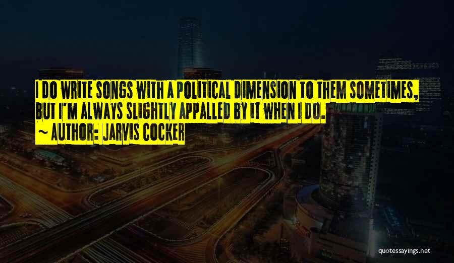 Jarvis Cocker Quotes: I Do Write Songs With A Political Dimension To Them Sometimes, But I'm Always Slightly Appalled By It When I