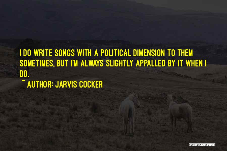 Jarvis Cocker Quotes: I Do Write Songs With A Political Dimension To Them Sometimes, But I'm Always Slightly Appalled By It When I