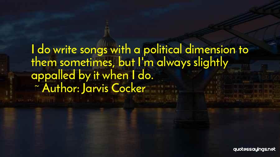 Jarvis Cocker Quotes: I Do Write Songs With A Political Dimension To Them Sometimes, But I'm Always Slightly Appalled By It When I