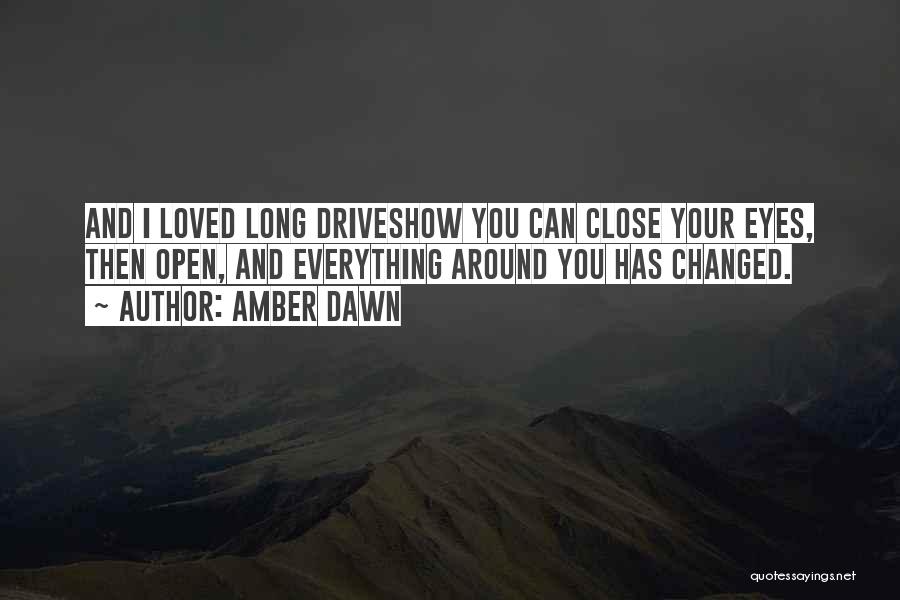 Amber Dawn Quotes: And I Loved Long Driveshow You Can Close Your Eyes, Then Open, And Everything Around You Has Changed.