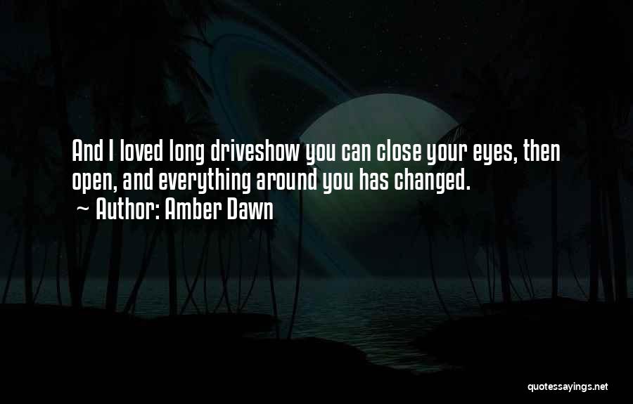 Amber Dawn Quotes: And I Loved Long Driveshow You Can Close Your Eyes, Then Open, And Everything Around You Has Changed.