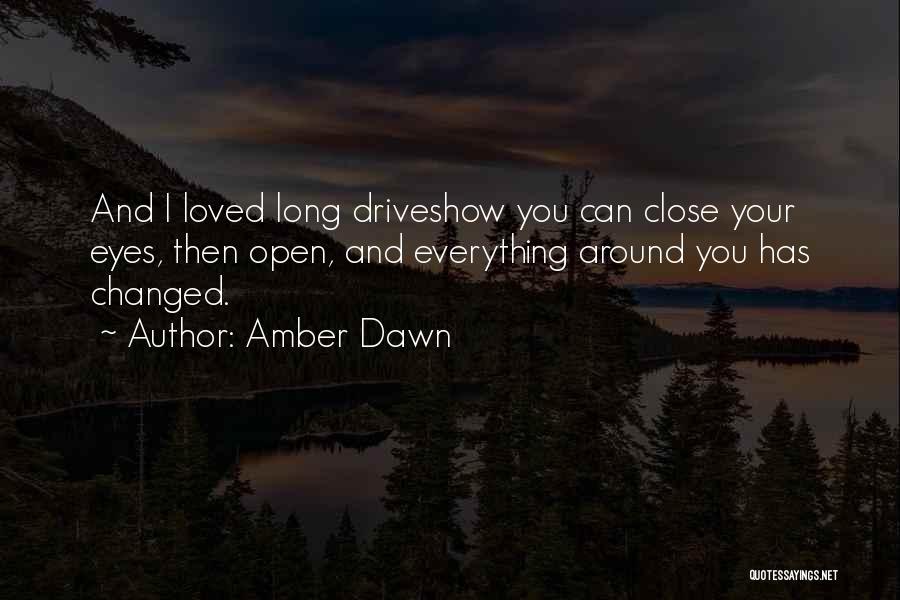 Amber Dawn Quotes: And I Loved Long Driveshow You Can Close Your Eyes, Then Open, And Everything Around You Has Changed.