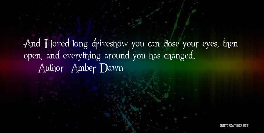 Amber Dawn Quotes: And I Loved Long Driveshow You Can Close Your Eyes, Then Open, And Everything Around You Has Changed.