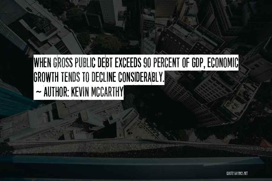 Kevin McCarthy Quotes: When Gross Public Debt Exceeds 90 Percent Of Gdp, Economic Growth Tends To Decline Considerably.