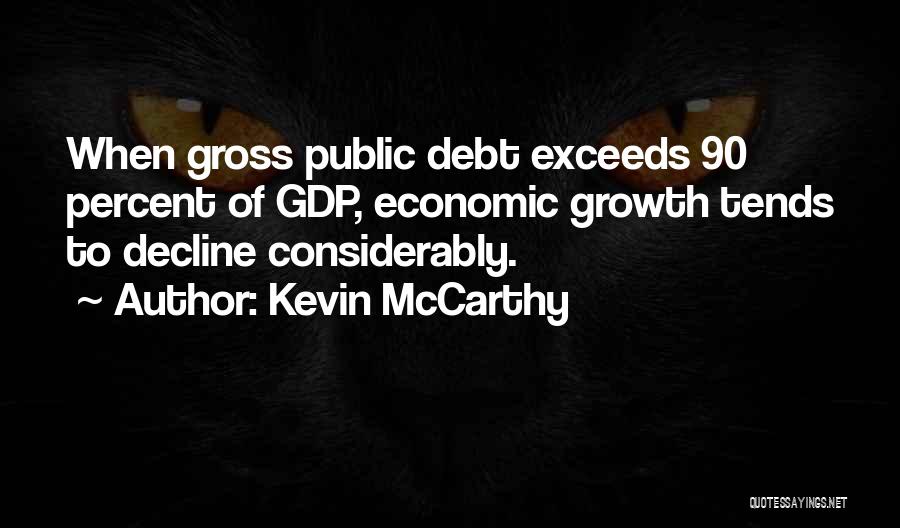 Kevin McCarthy Quotes: When Gross Public Debt Exceeds 90 Percent Of Gdp, Economic Growth Tends To Decline Considerably.