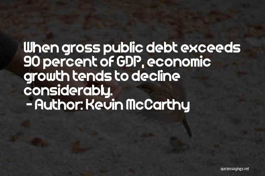 Kevin McCarthy Quotes: When Gross Public Debt Exceeds 90 Percent Of Gdp, Economic Growth Tends To Decline Considerably.