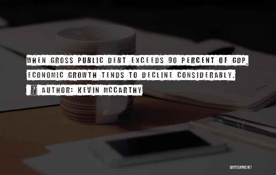 Kevin McCarthy Quotes: When Gross Public Debt Exceeds 90 Percent Of Gdp, Economic Growth Tends To Decline Considerably.
