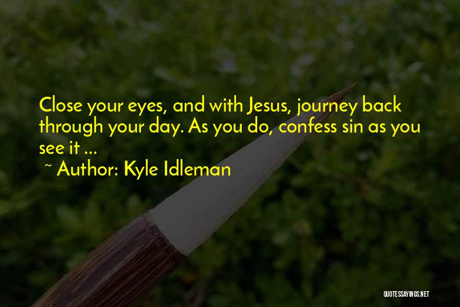 Kyle Idleman Quotes: Close Your Eyes, And With Jesus, Journey Back Through Your Day. As You Do, Confess Sin As You See It