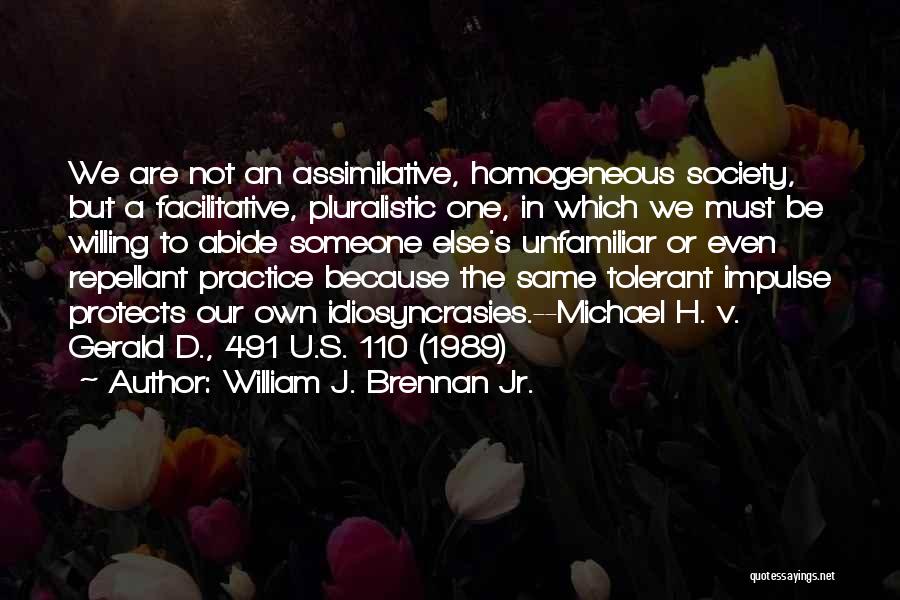William J. Brennan Jr. Quotes: We Are Not An Assimilative, Homogeneous Society, But A Facilitative, Pluralistic One, In Which We Must Be Willing To Abide