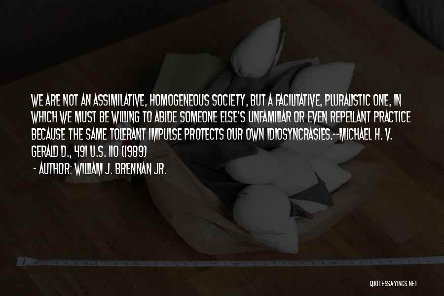 William J. Brennan Jr. Quotes: We Are Not An Assimilative, Homogeneous Society, But A Facilitative, Pluralistic One, In Which We Must Be Willing To Abide