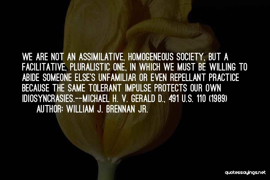 William J. Brennan Jr. Quotes: We Are Not An Assimilative, Homogeneous Society, But A Facilitative, Pluralistic One, In Which We Must Be Willing To Abide