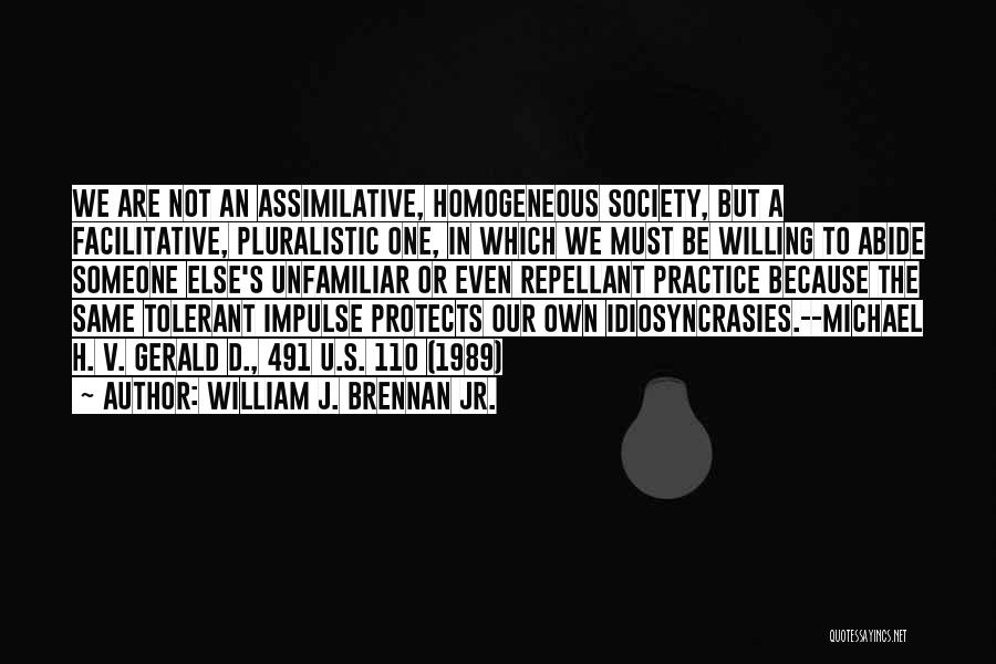 William J. Brennan Jr. Quotes: We Are Not An Assimilative, Homogeneous Society, But A Facilitative, Pluralistic One, In Which We Must Be Willing To Abide