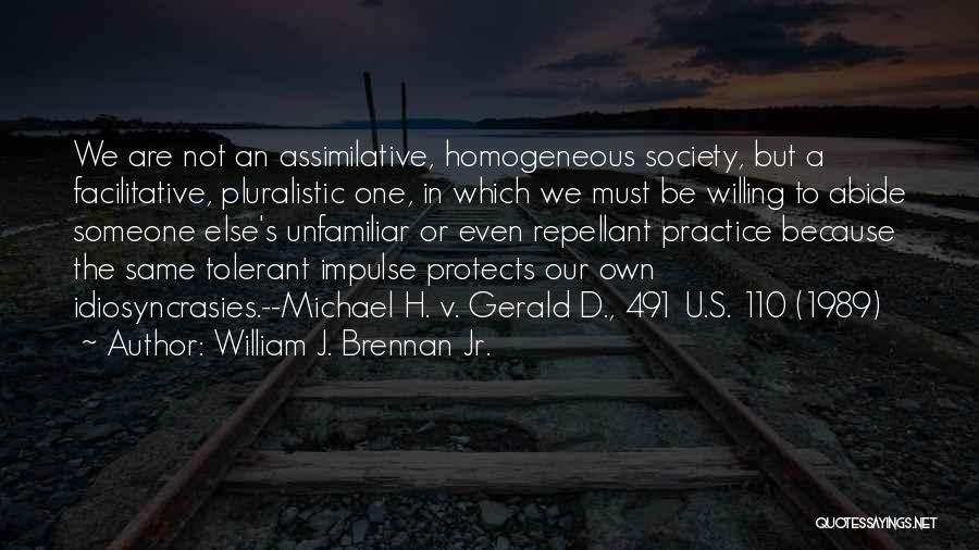 William J. Brennan Jr. Quotes: We Are Not An Assimilative, Homogeneous Society, But A Facilitative, Pluralistic One, In Which We Must Be Willing To Abide